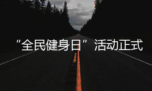 “全民健身日”活动正式启动,中国移动咪咕善跑助力全民“云健身”