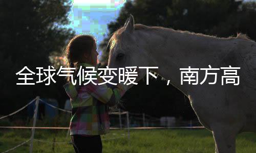 全球气候变暖下,南方高温干旱,北方湿润温暖,是危险还是机遇?