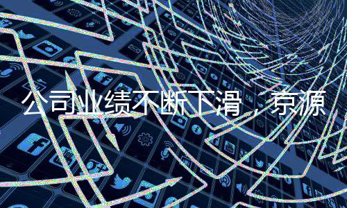 公司业绩不断下滑,京源环保怎么了?
