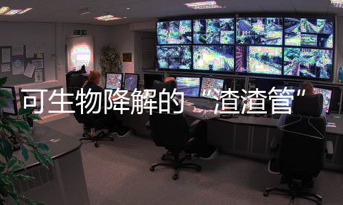 可生物降解的“渣渣管”,原来是这样子的