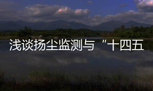 浅谈扬尘监测与“十四五”政策有何关系?