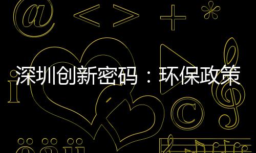 深圳创新密码:环保政策与ICT产业链