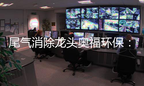 尾气消除龙头奥福环保:打破美日垄断,无惧周期波动