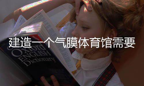 建造一个气膜体育馆需要从那些方面入手和了解呢?