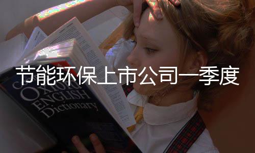 节能环保上市公司一季度业绩预告大盘点(图)