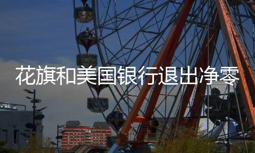 花旗和美国银行退出净零银行联盟,特朗普风暴席卷金融界
