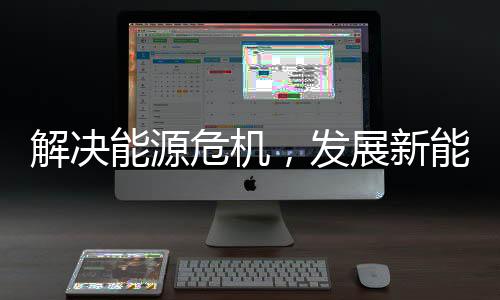 解决能源危机,发展新能源成为了大势所趋